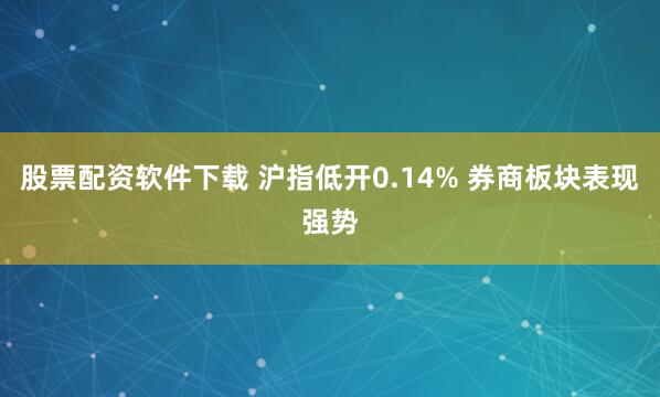 股票配资软件下载 沪指低开0.14% 券商板块表现强势