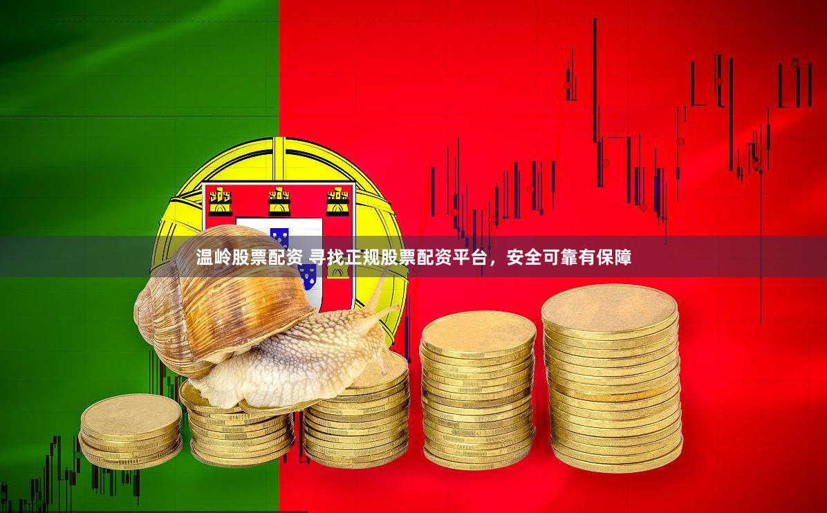 温岭股票配资 寻找正规股票配资平台，安全可靠有保障