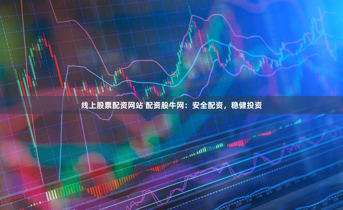 线上股票配资网站 配资股牛网：安全配资，稳健投资