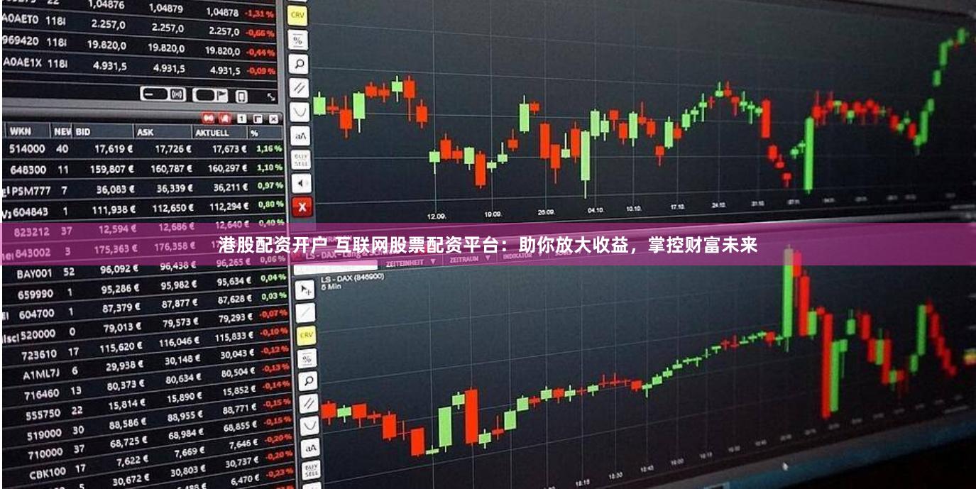 港股配资开户 互联网股票配资平台：助你放大收益，掌控财富未来