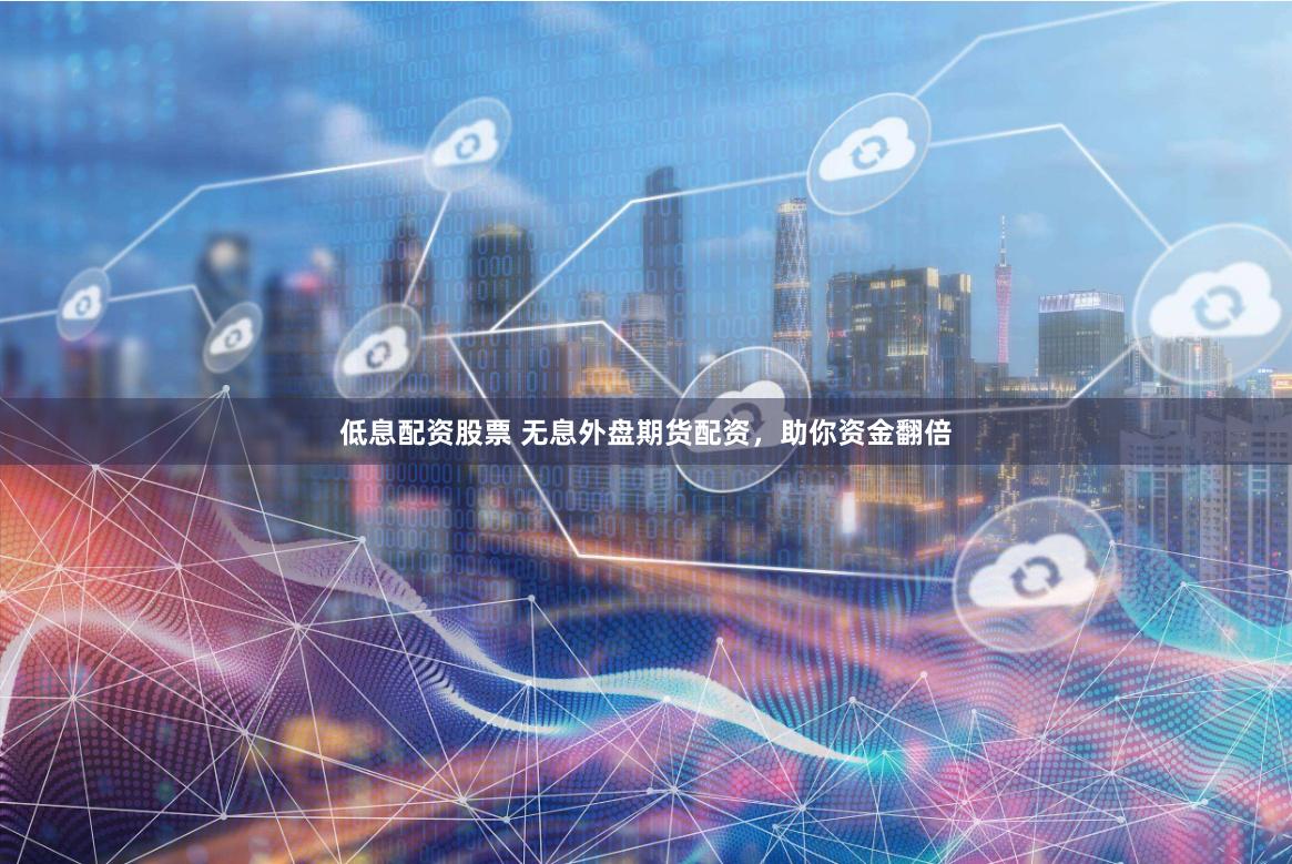 低息配资股票 无息外盘期货配资，助你资金翻倍