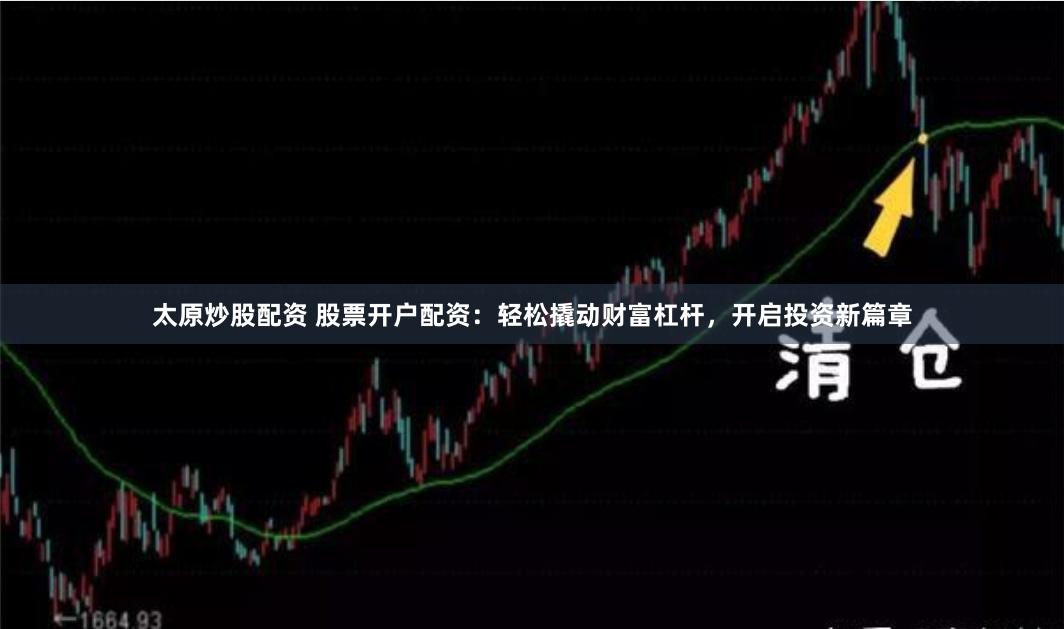 太原炒股配资 股票开户配资：轻松撬动财富杠杆，开启投资新篇章