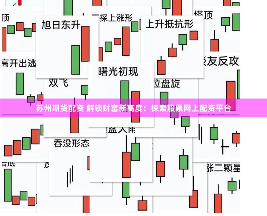 苏州期货配资 解锁财富新高度：探索股票网上配资平台