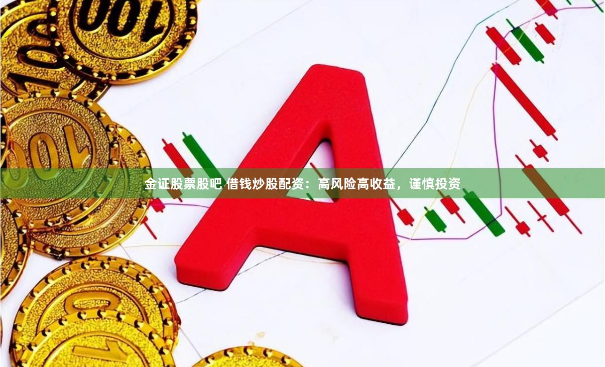 金证股票股吧 借钱炒股配资：高风险高收益，谨慎投资