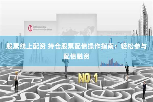 股票线上配资 持仓股票配债操作指南：轻松参与配债融资