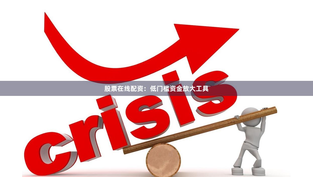 股票在线配资：低门槛资金放大工具