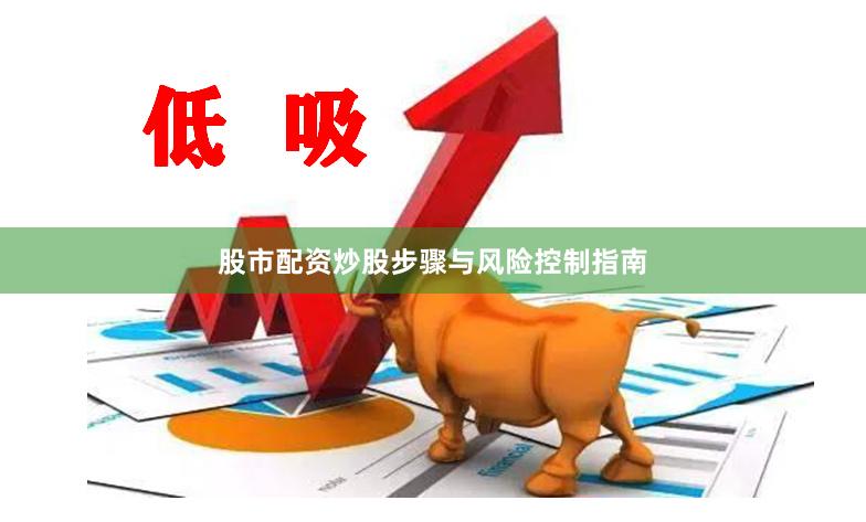 股市配资炒股步骤与风险控制指南
