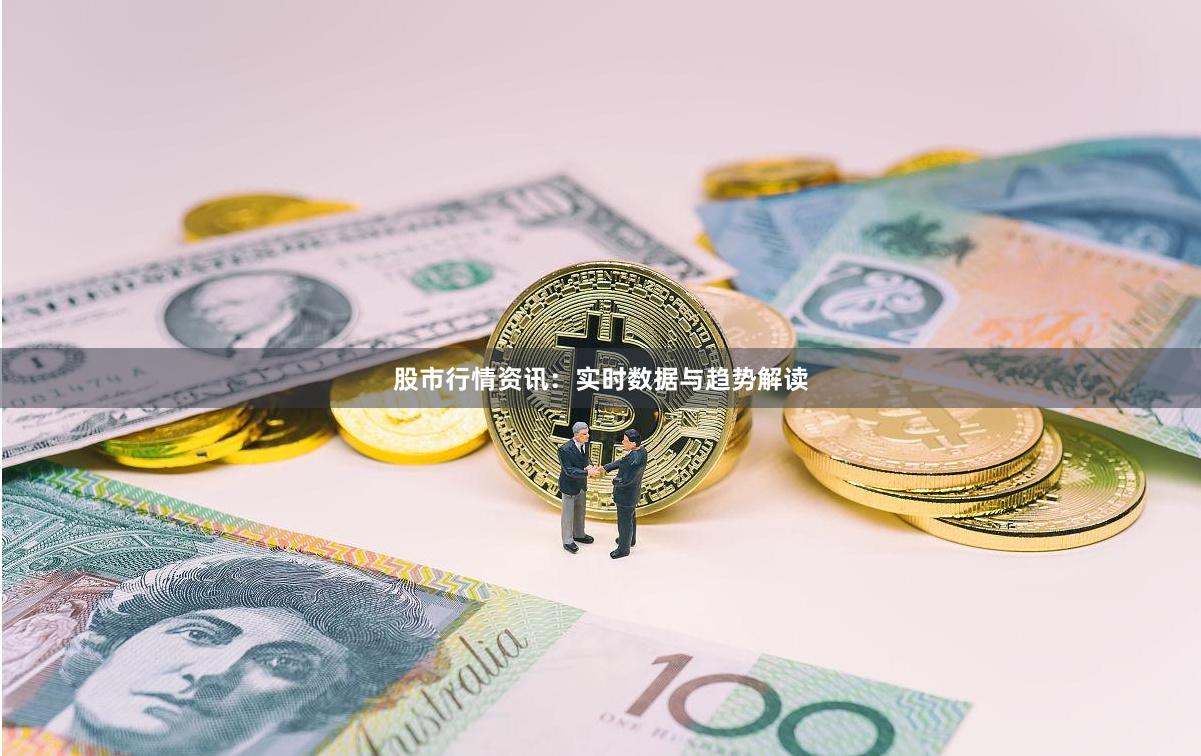 股市行情资讯：实时数据与趋势解读